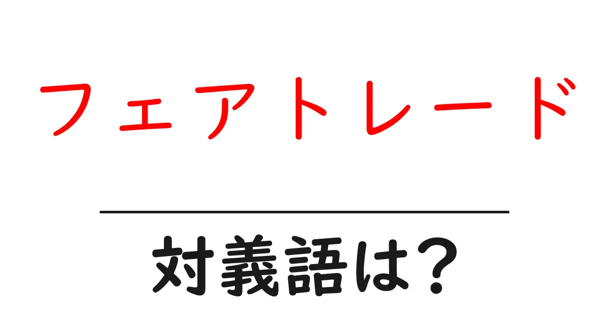 フェアトレードの対義語・反対語を使用例を交えて分かりやすく解説!