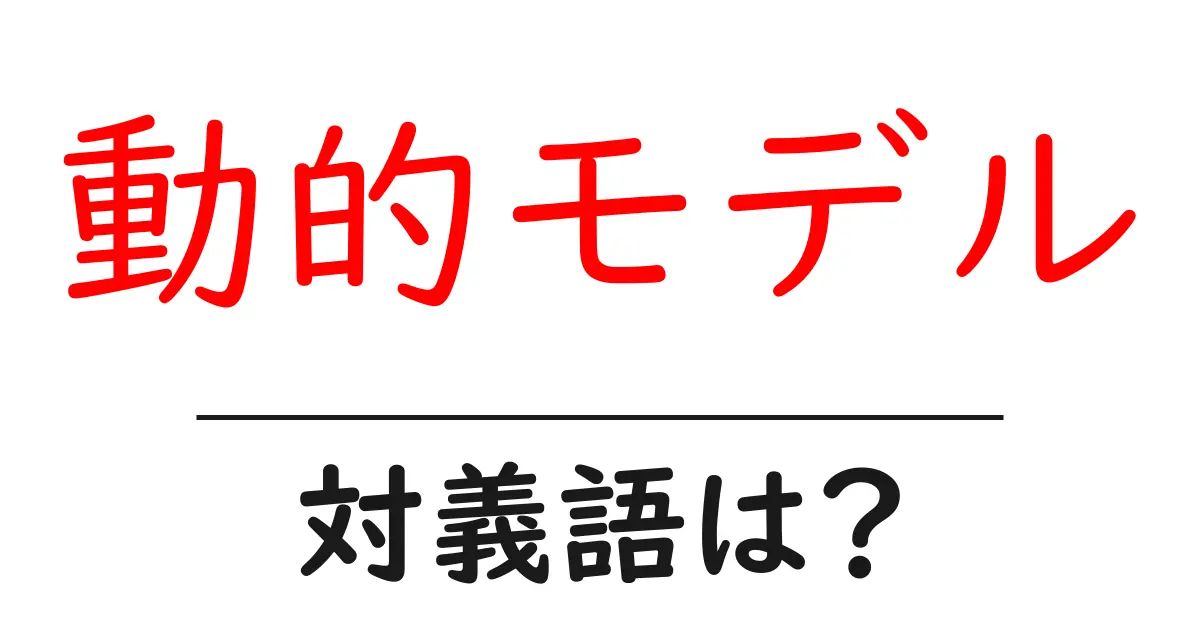 動的モデルの対義語・反対語を使用例を交えて分かりやすく解説!