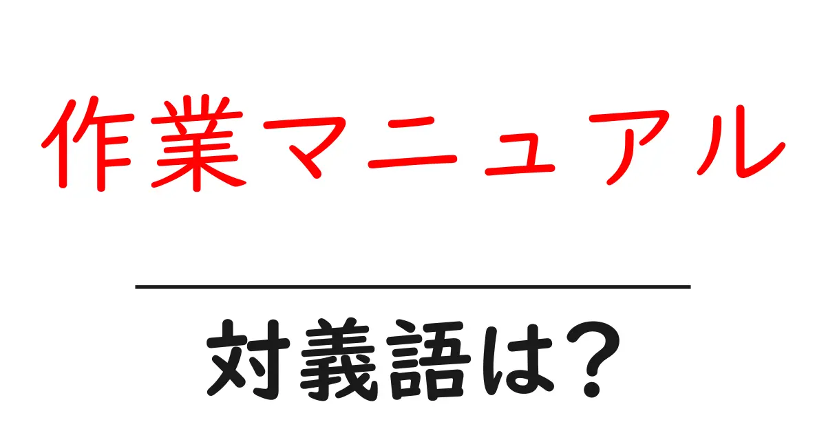 作業マニュアルの対義語・反対語を使用例を交えて分かりやすく解説!