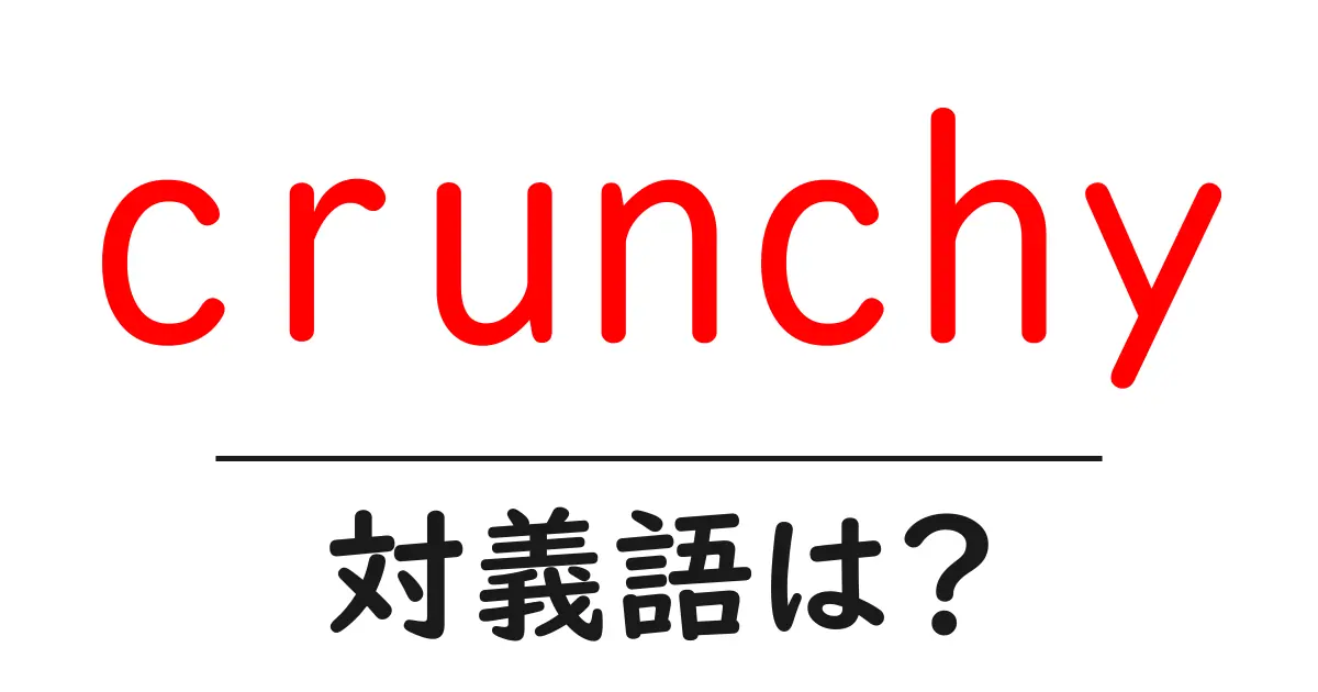 crunchyの対義語・反対語を使用例を交えて分かりやすく解説!