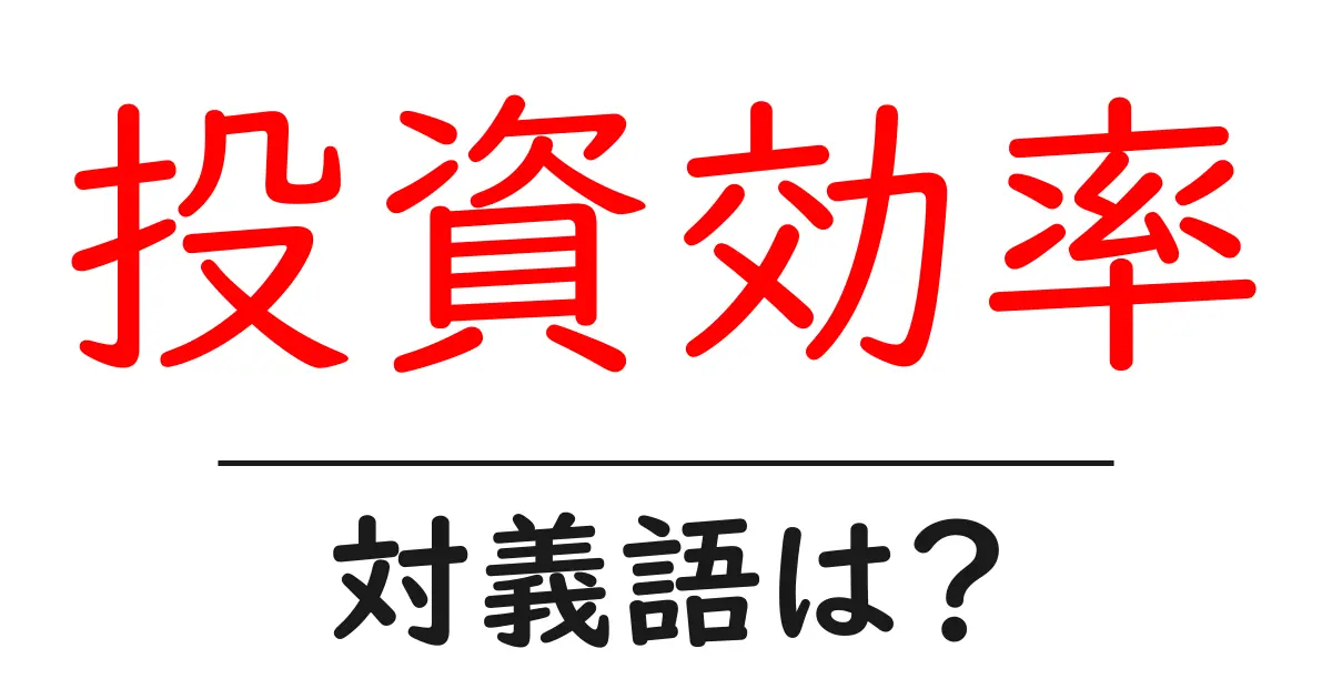投資効率の対義語・反対語を使用例を交えて分かりやすく解説!