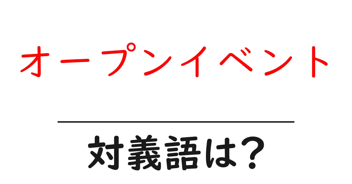 オープンイベントの対義語・反対語を使用例を交えて分かりやすく解説!