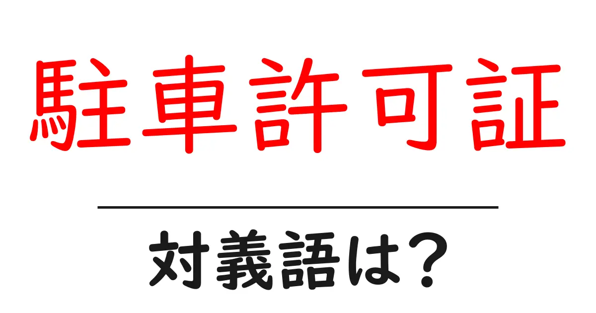 駐車許可証の対義語・反対語を使用例を交えて分かりやすく解説!