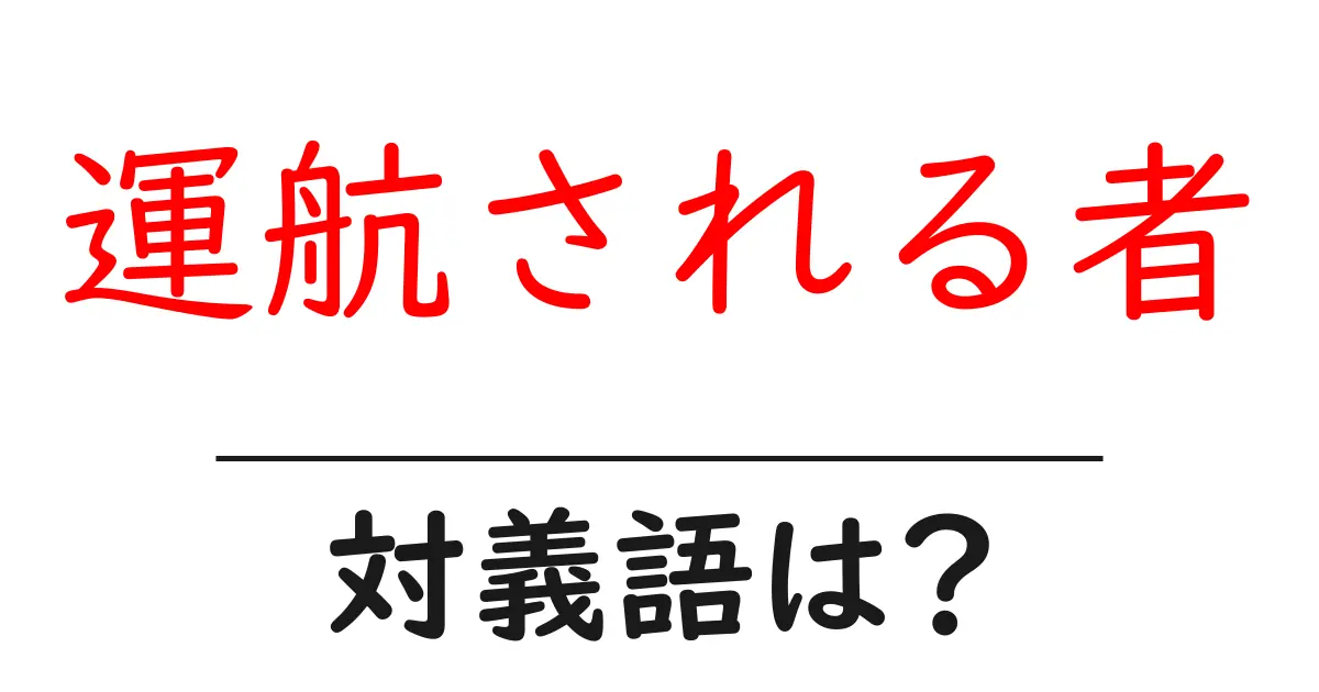 運航される者の対義語・反対語を使用例を交えて分かりやすく解説!