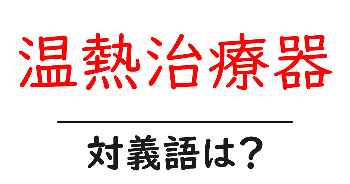 温熱治療器の対義語・反対語を使用例を交えて分かりやすく解説!