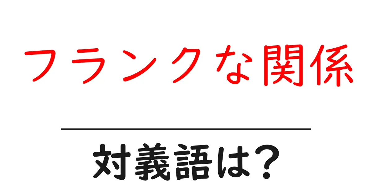 フランクな関係の対義語・反対語を使用例を交えて分かりやすく解説!