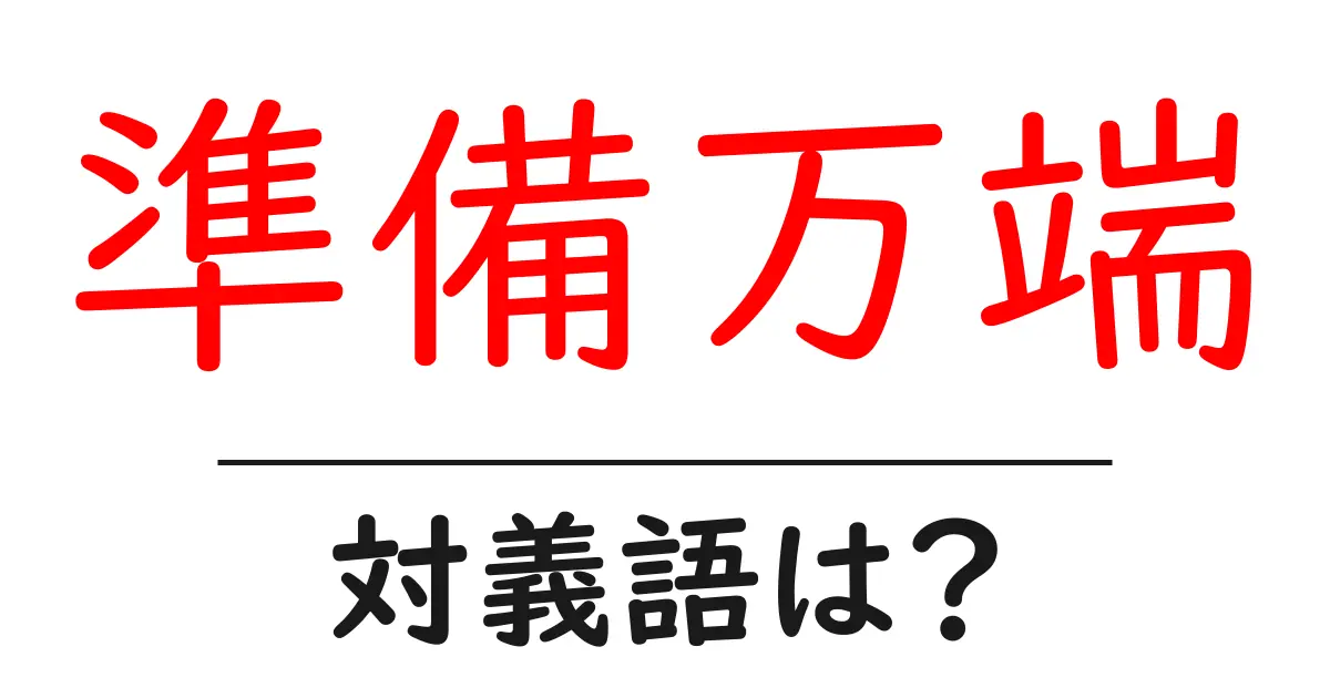 準備万端の対義語・反対語を使用例を交えて分かりやすく解説!