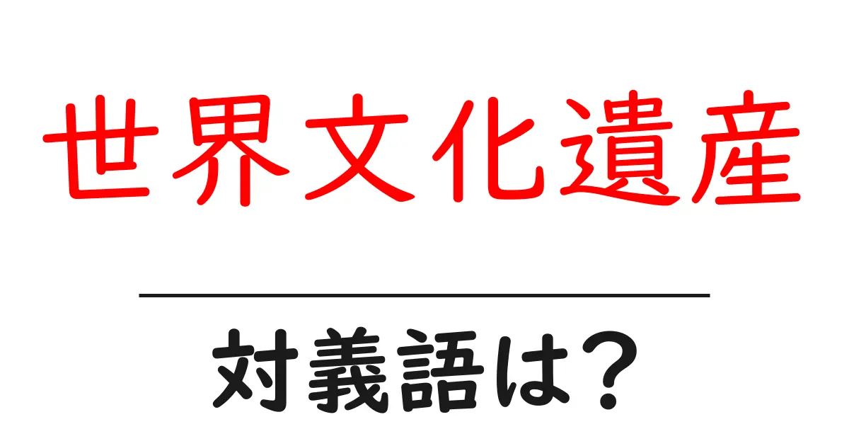世界文化遺産の対義語・反対語を使用例を交えて分かりやすく解説!