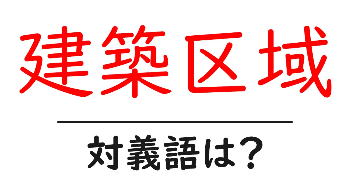 建築区域の対義語・反対語を使用例を交えて分かりやすく解説!