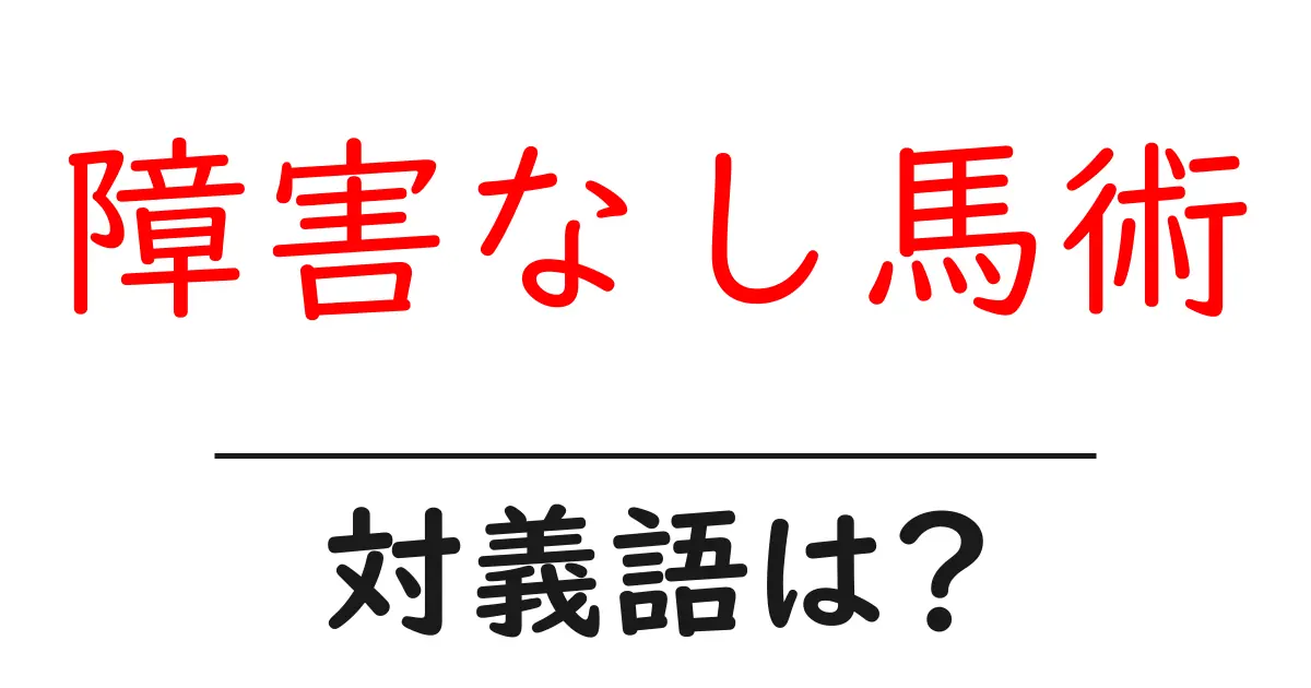 障害なし馬術の対義語・反対語を使用例を交えて分かりやすく解説！