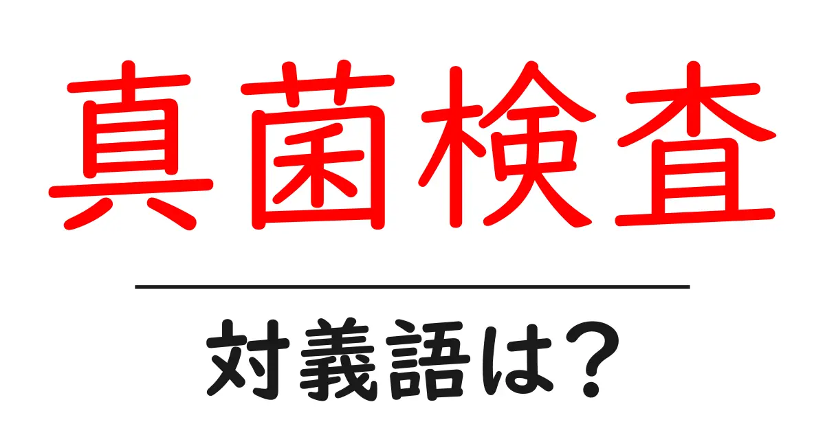真菌検査の対義語・反対語を使用例を交えて分かりやすく解説!