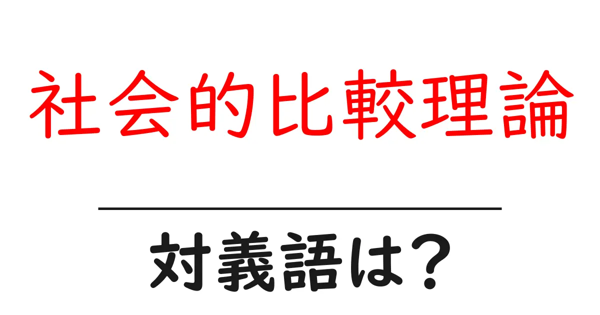 社会的比較理論の対義語・反対語を使用例を交えて分かりやすく解説!