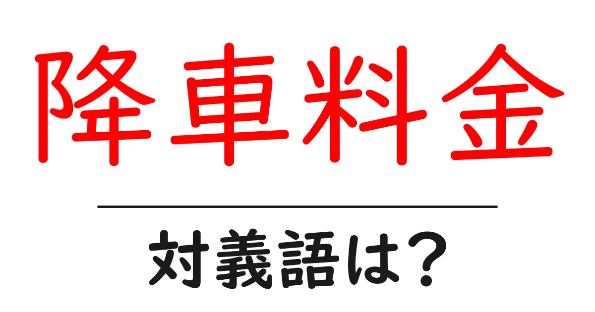 降車料金の対義語・反対語を使用例を交えて分かりやすく解説!