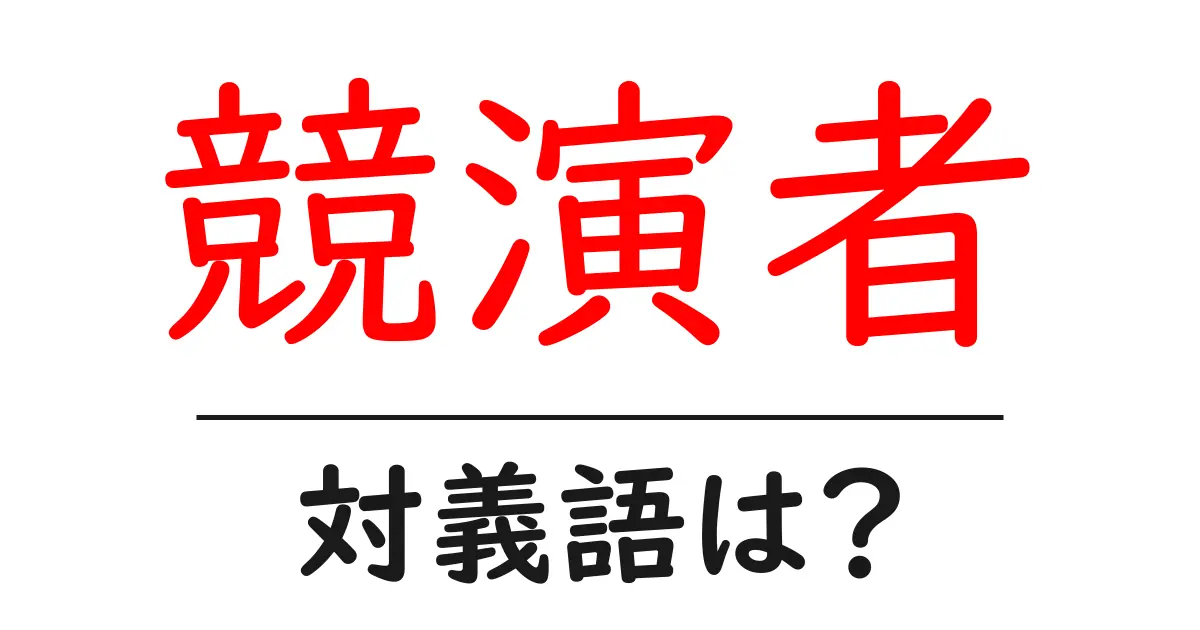 競演者の対義語・反対語を使用例を交えて分かりやすく解説！