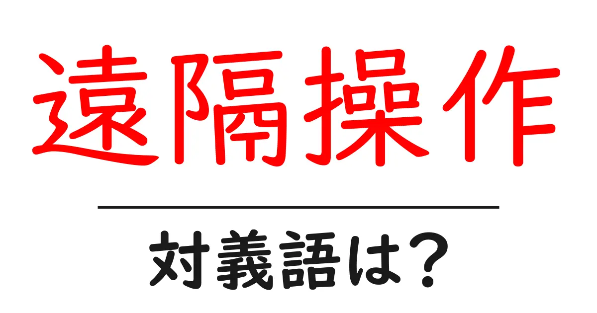 遠隔操作の対義語・反対語を使用例を交えて分かりやすく解説!
