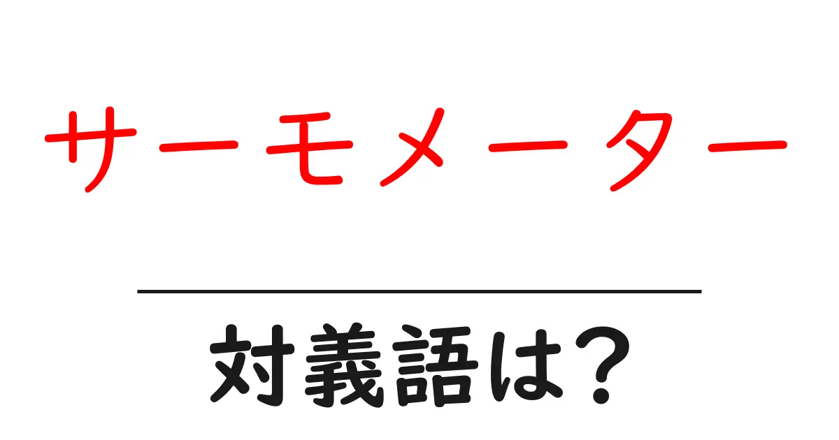 サーモメーターの対義語・反対語を使用例を交えて分かりやすく解説!