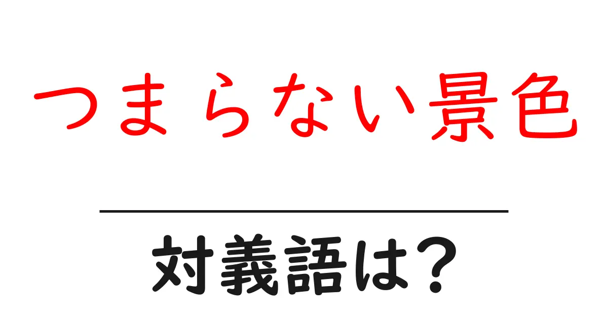 つまらない景色の対義語・反対語を使用例を交えて分かりやすく解説!