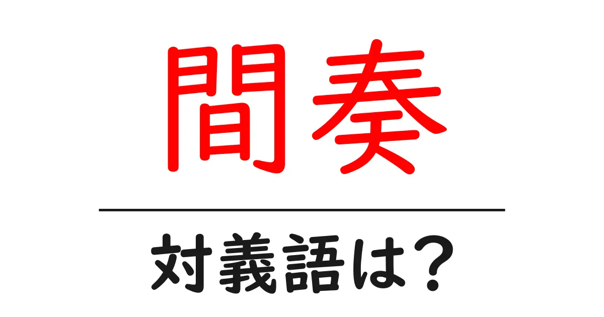 間奏の対義語・反対語を使用例を交えて分かりやすく解説！