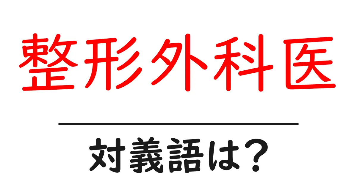整形外科医の対義語・反対語を使用例を交えて分かりやすく解説！