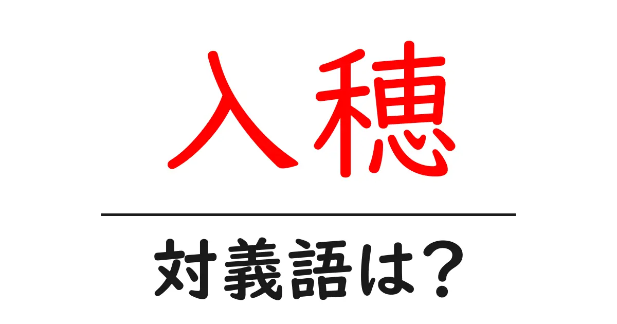入穂の対義語・反対語を使用例を交えて分かりやすく解説！