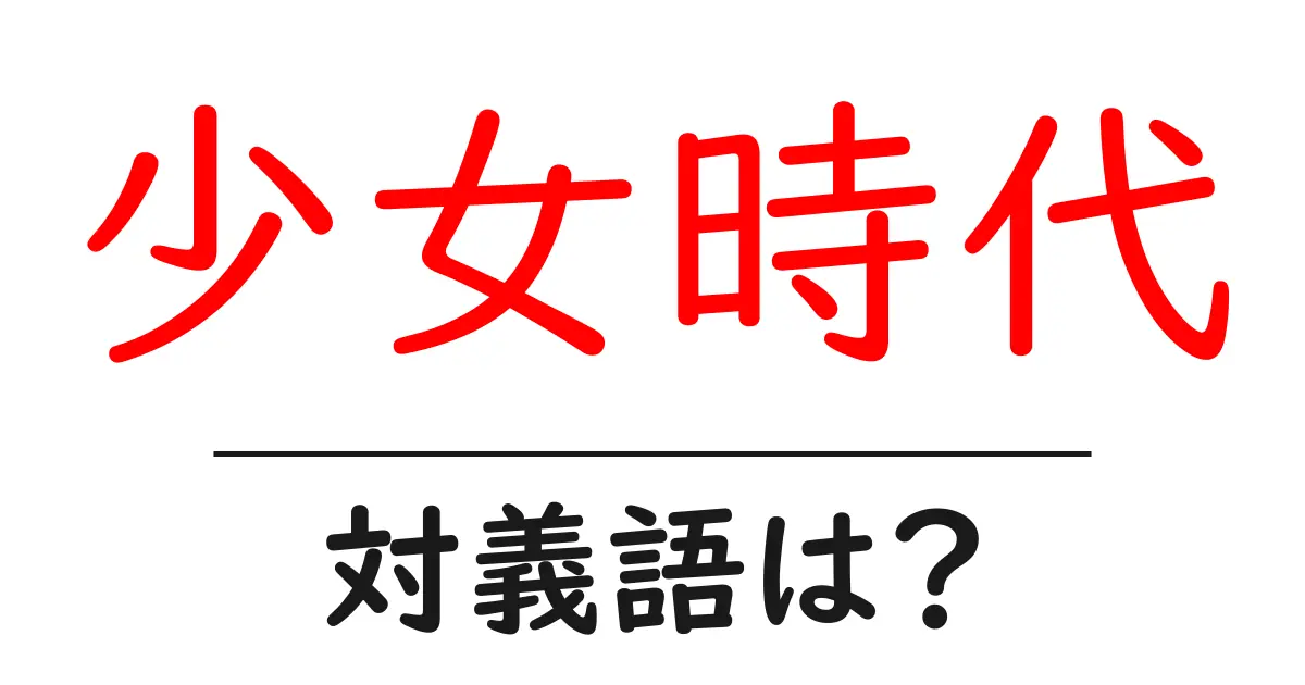 少女時代の対義語・反対語を使用例を交えて分かりやすく解説!