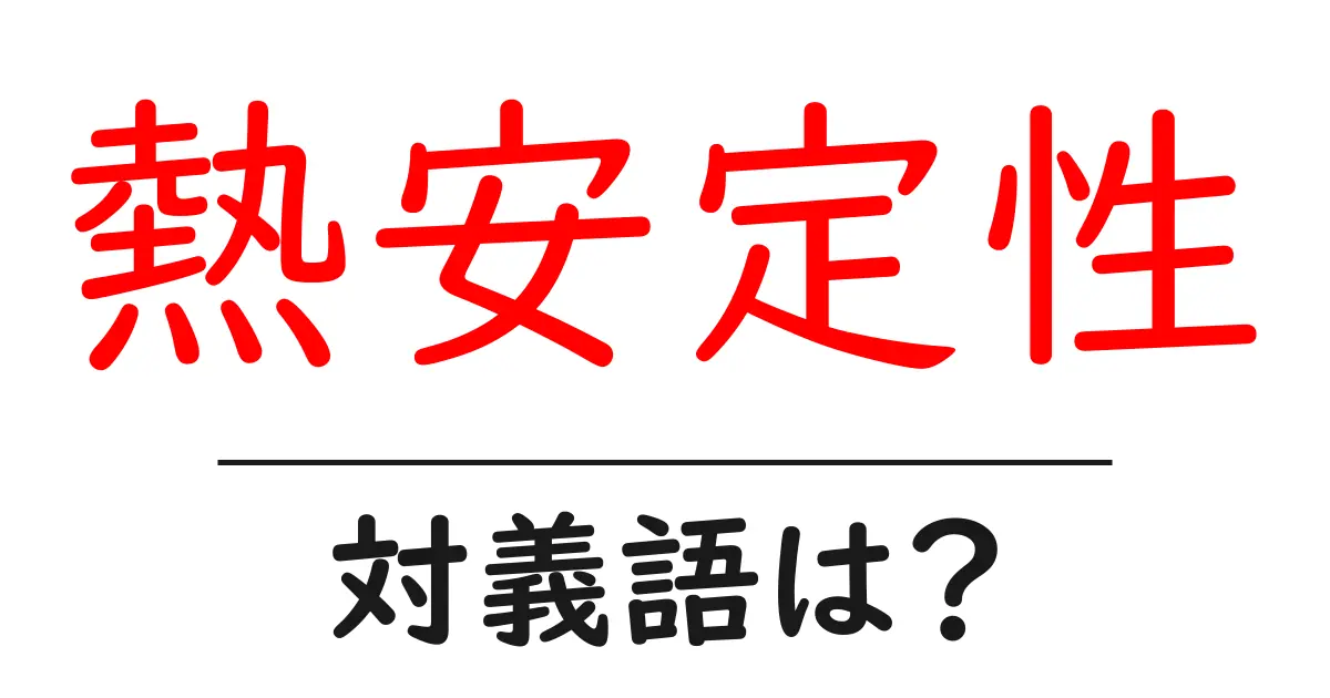 熱安定性の対義語・反対語を使用例を交えて分かりやすく解説!