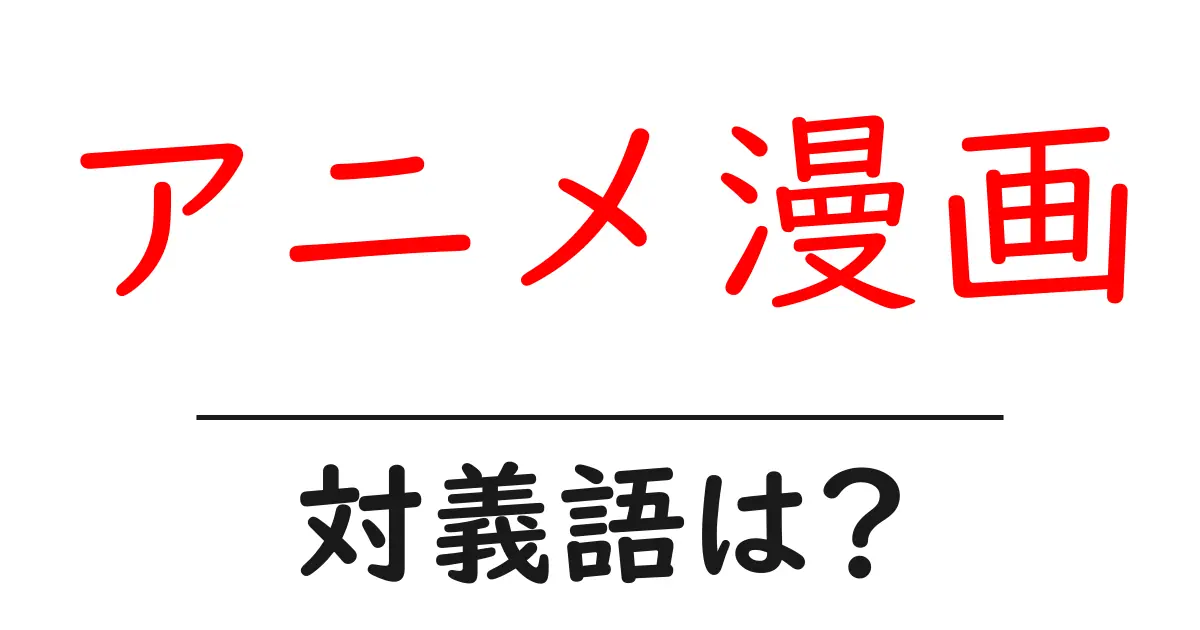 アニメ漫画の対義語・反対語を使用例を交えて分かりやすく解説!