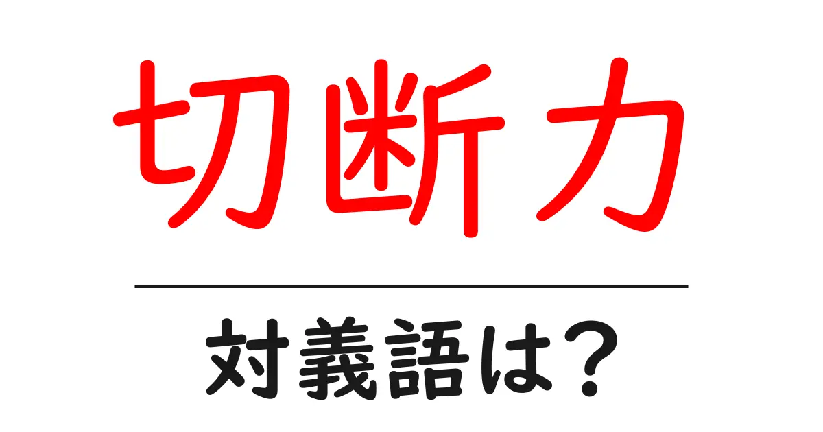 切断力の対義語・反対語を使用例を交えて分かりやすく解説!