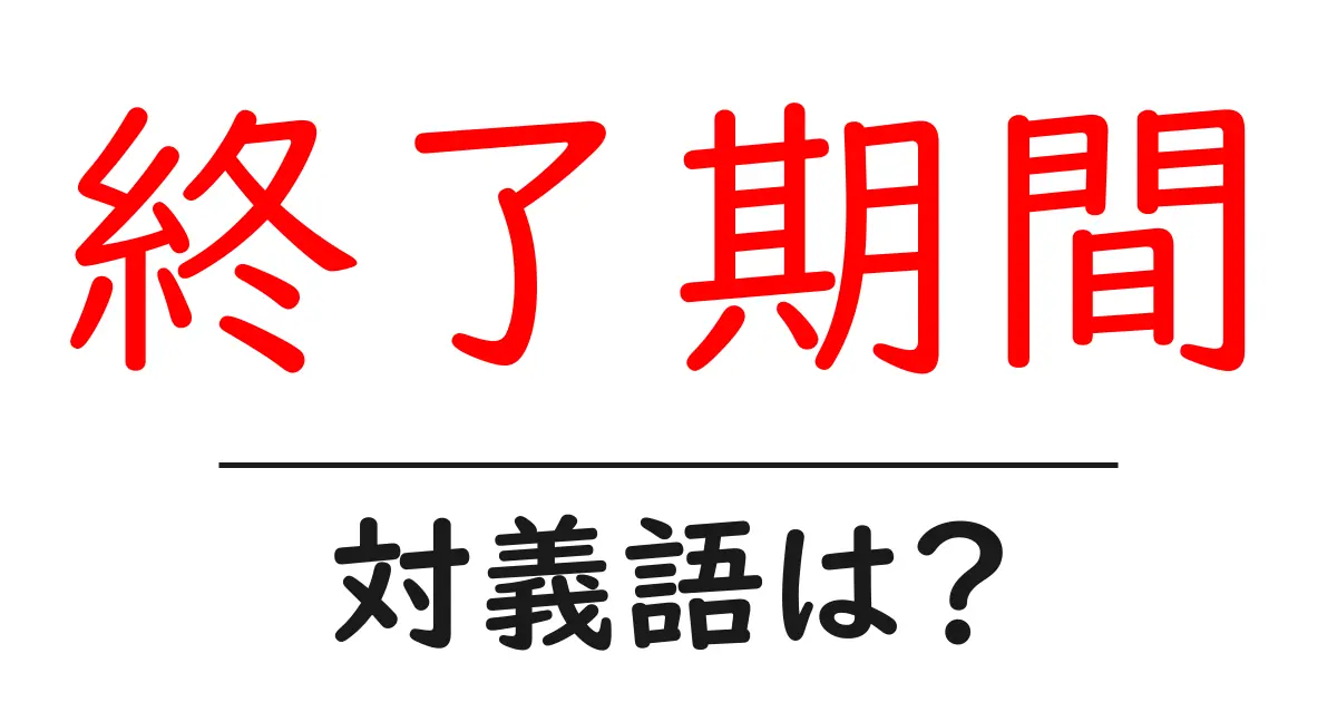 終了期間の対義語・反対語を使用例を交えて分かりやすく解説！