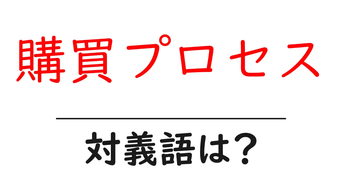 購買プロセスの対義語・反対語を使用例を交えて分かりやすく解説！