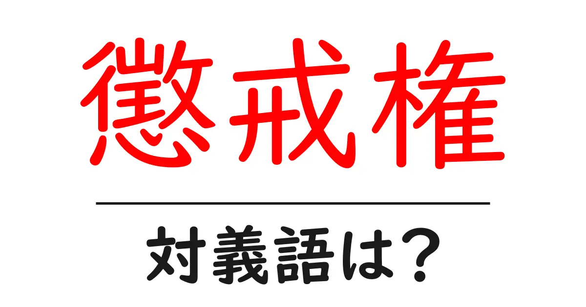 懲戒権の対義語・反対語を使用例を交えて分かりやすく解説!