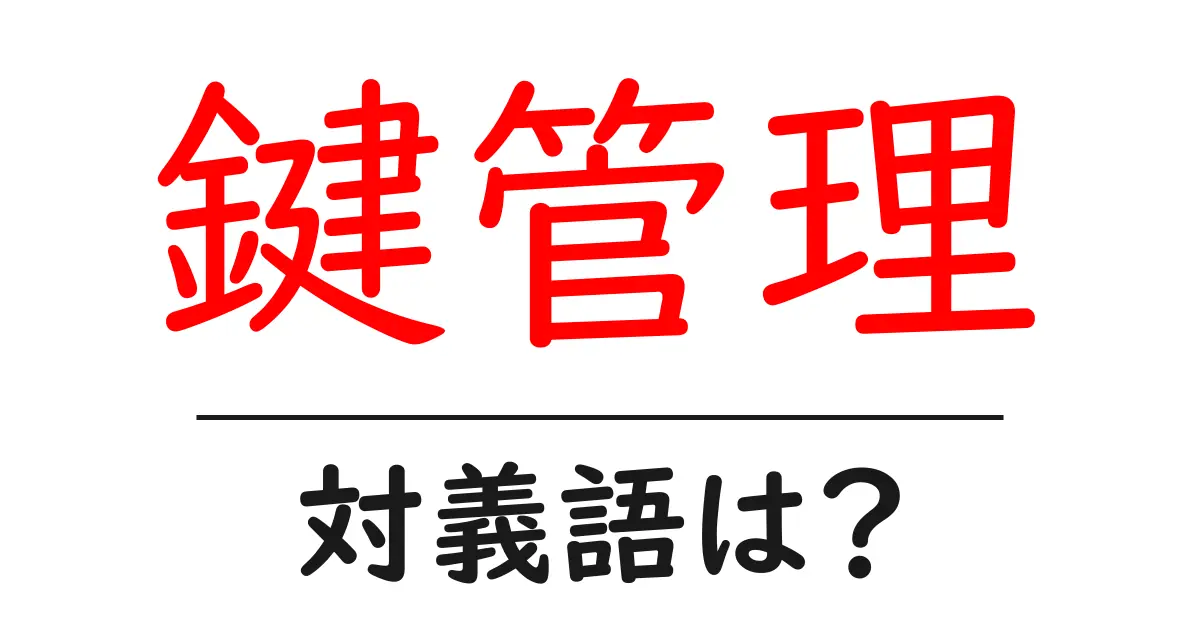 鍵管理の対義語・反対語を使用例を交えて分かりやすく解説!