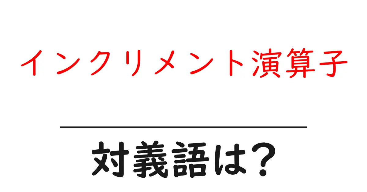 インクリメント演算子の対義語・反対語を使用例を交えて分かりやすく解説!