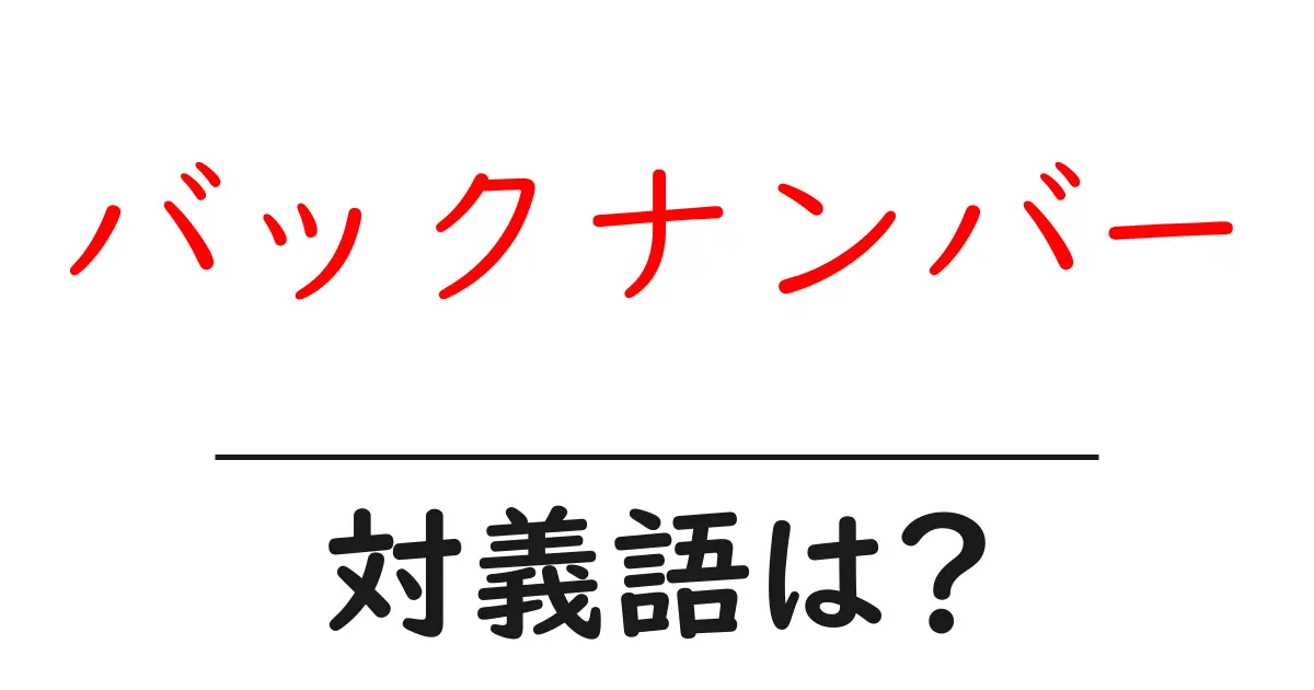 バックナンバーの対義語・反対語を使用例を交えて分かりやすく解説！