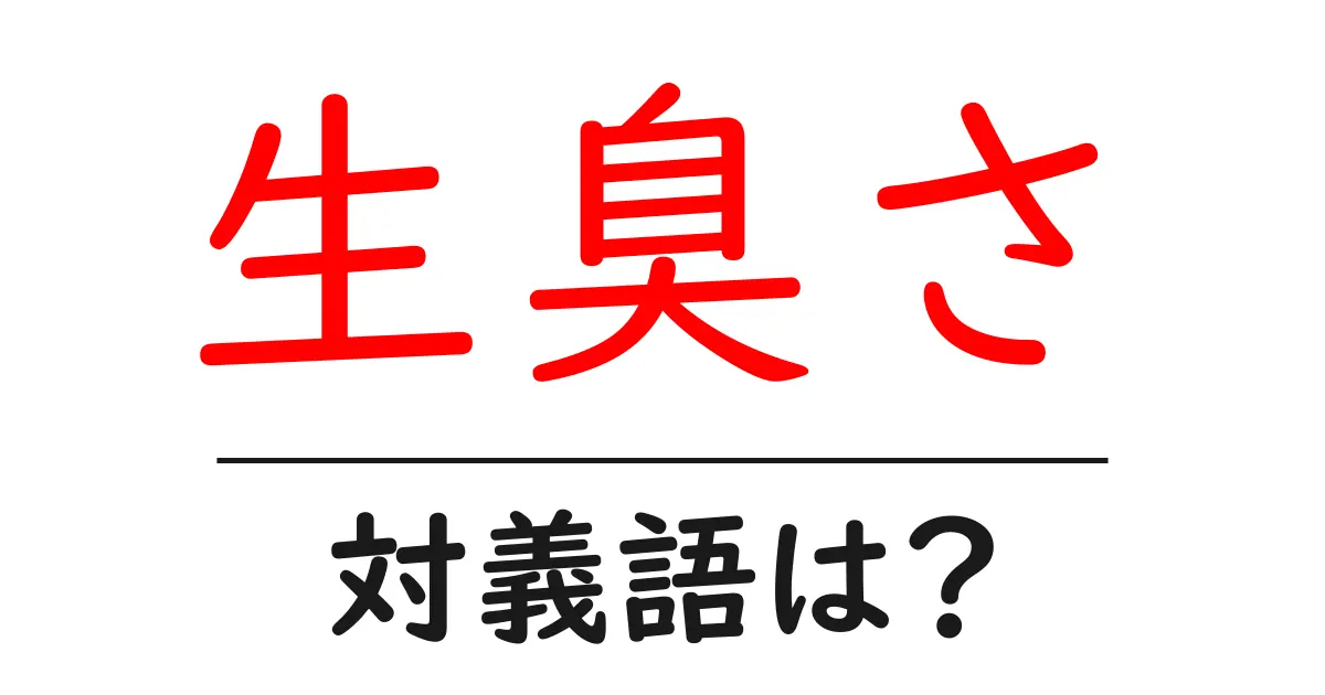 生臭さの対義語・反対語を使用例を交えて分かりやすく解説!