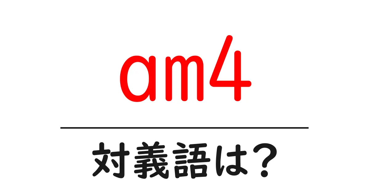 am4の対義語・反対語を使用例を交えて分かりやすく解説!