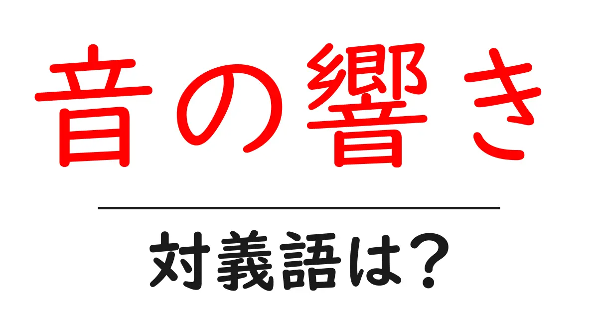 音の響きの対義語・反対語を使用例を交えて分かりやすく解説！