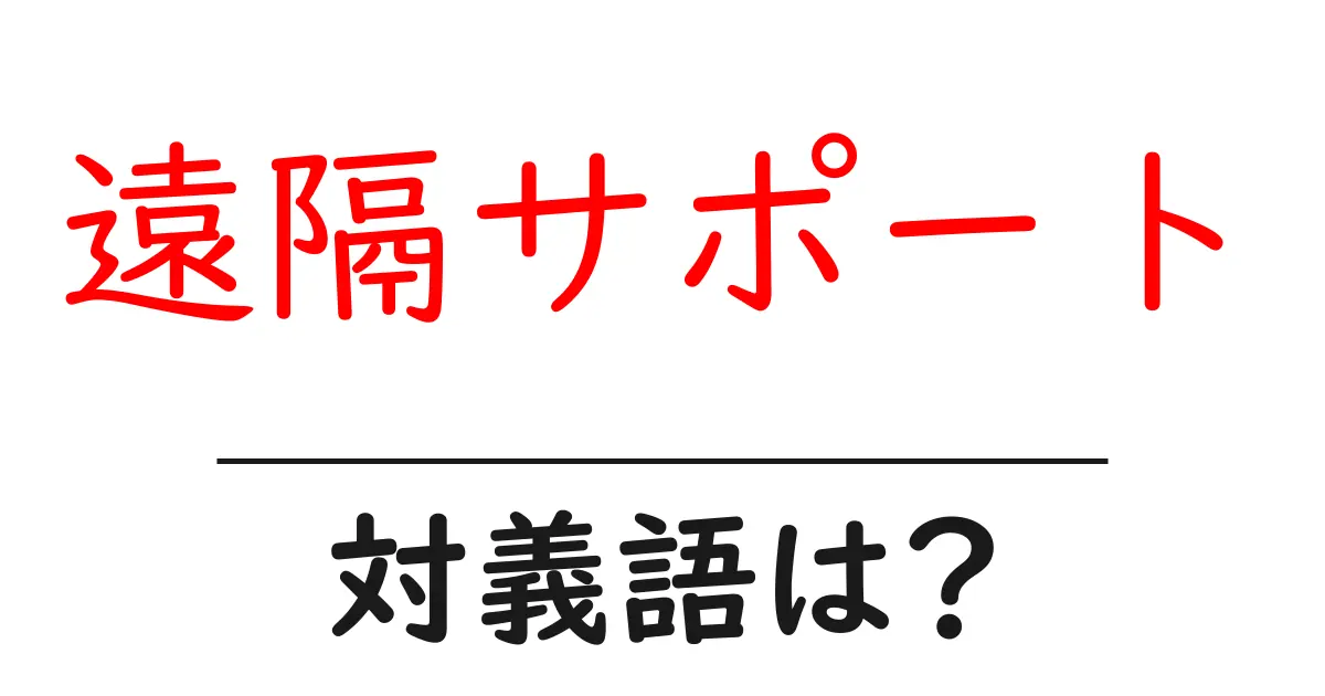 遠隔サポートの対義語・反対語を使用例を交えて分かりやすく解説!