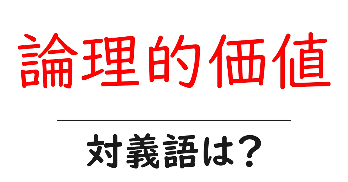 論理的価値の対義語・反対語を使用例を交えて分かりやすく解説!