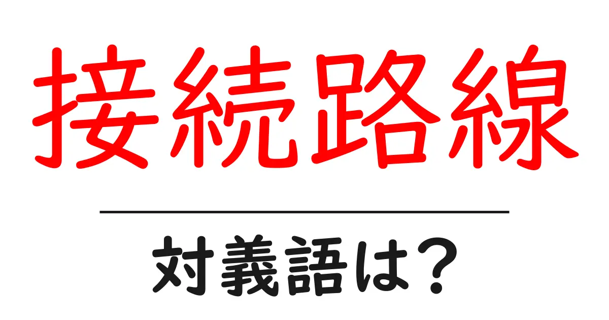 接続路線の対義語・反対語を使用例を交えて分かりやすく解説！