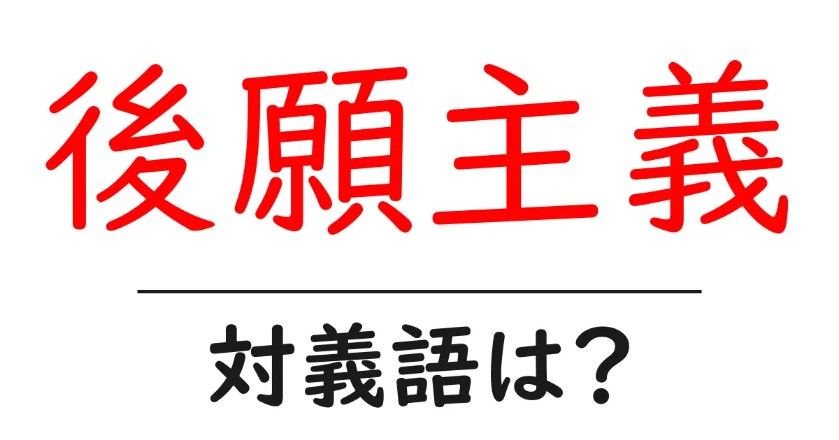 後願主義の対義語・反対語を使用例を交えて分かりやすく解説!