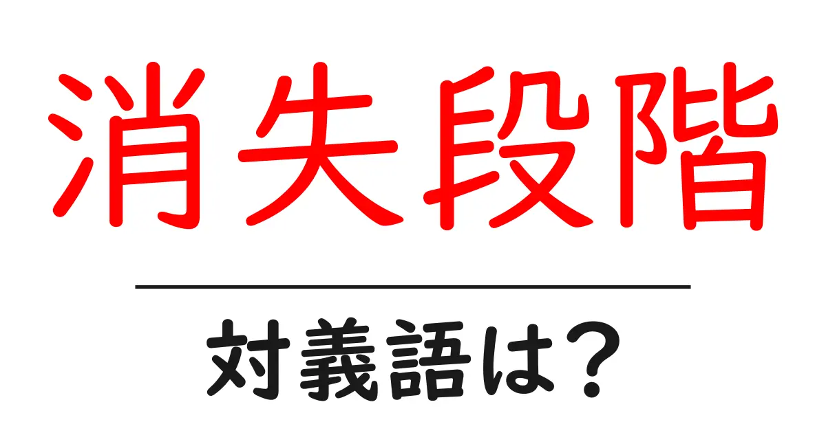 消失段階の対義語・反対語を使用例を交えて分かりやすく解説！