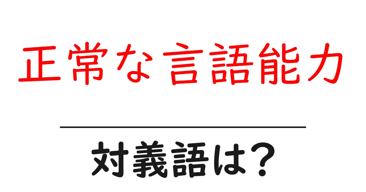 正常な言語能力の対義語・反対語を使用例を交えて分かりやすく解説!