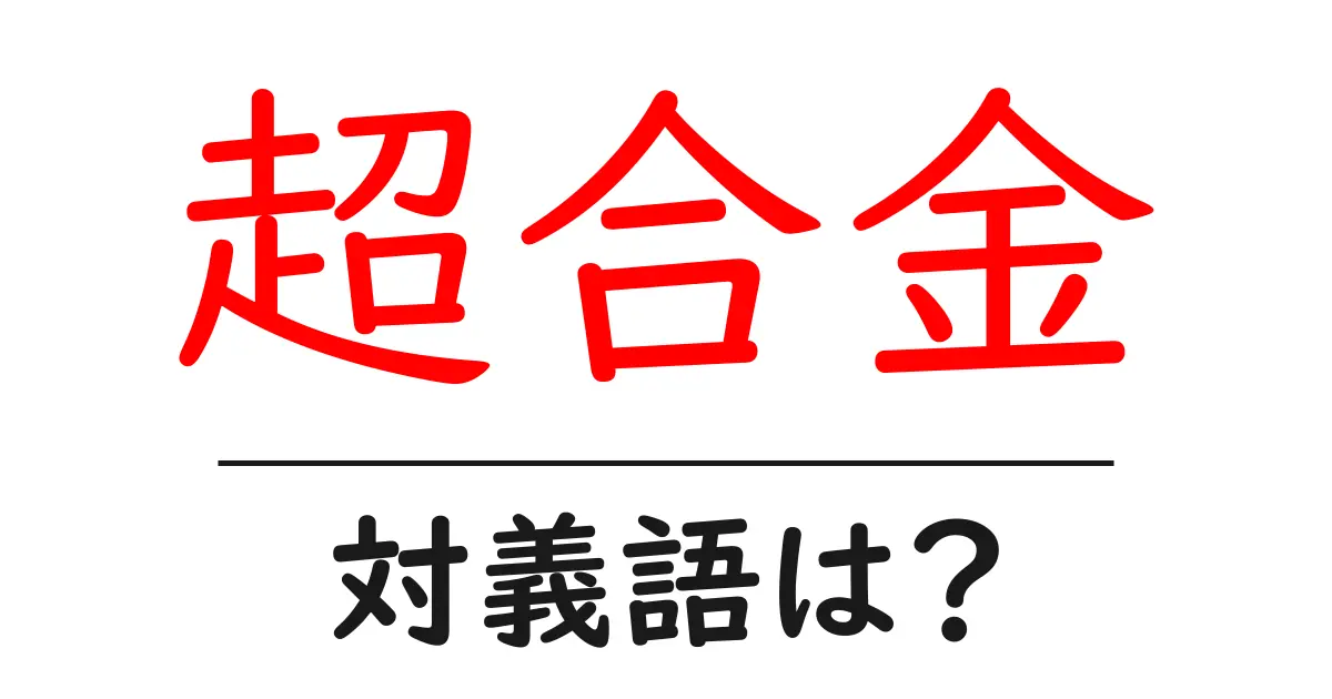 超合金の対義語・反対語を使用例を交えて分かりやすく解説!