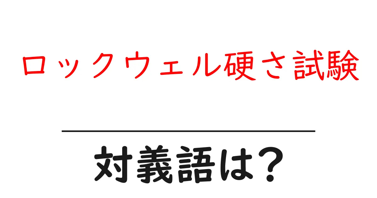 ロックウェル硬さ試験の対義語・反対語を使用例を交えて分かりやすく解説!