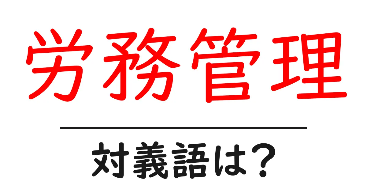 労務管理の対義語・反対語を使用例を交えて分かりやすく解説!