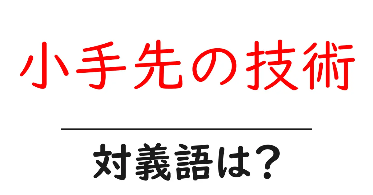 小手先の技術の対義語・反対語を使用例を交えて分かりやすく解説!