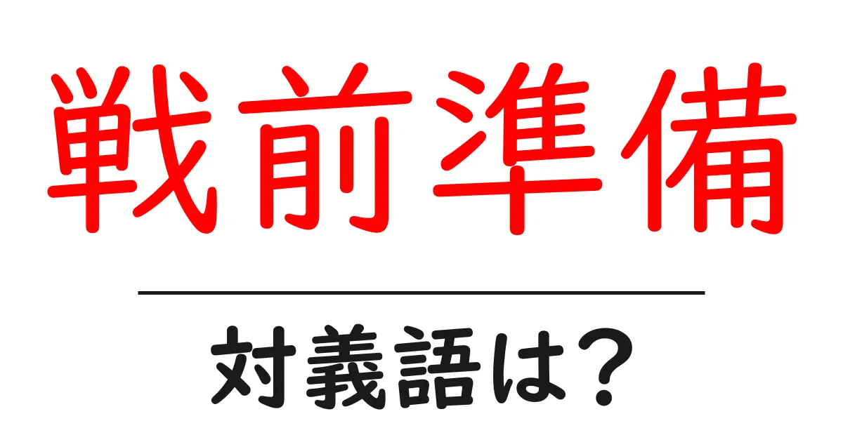 戦前準備の対義語・反対語を使用例を交えて分かりやすく解説!