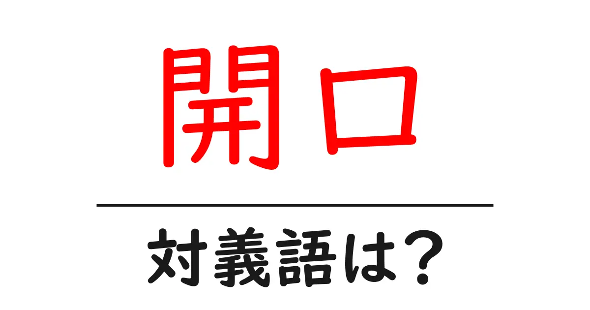 開口の対義語・反対語を使用例を交えて分かりやすく解説!