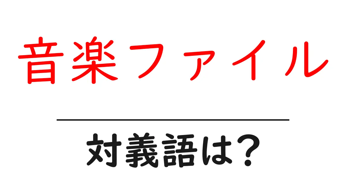 音楽ファイルの対義語・反対語を使用例を交えて分かりやすく解説!